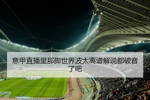 意甲直播里那脚世界波太离谱解说都破音了吧
