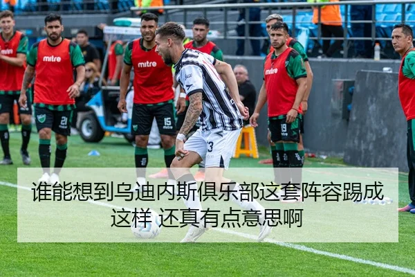 谁能想到乌迪内斯俱乐部这套阵容踢成这样 还真有点意思啊