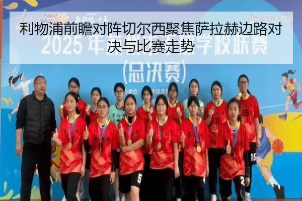 利物浦前瞻对阵切尔西聚焦萨拉赫边路对决与比赛走势