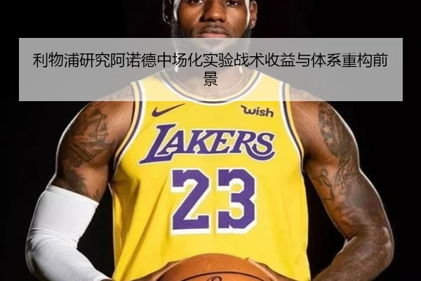 利物浦研究阿诺德中场化实验战术收益与体系重构前景