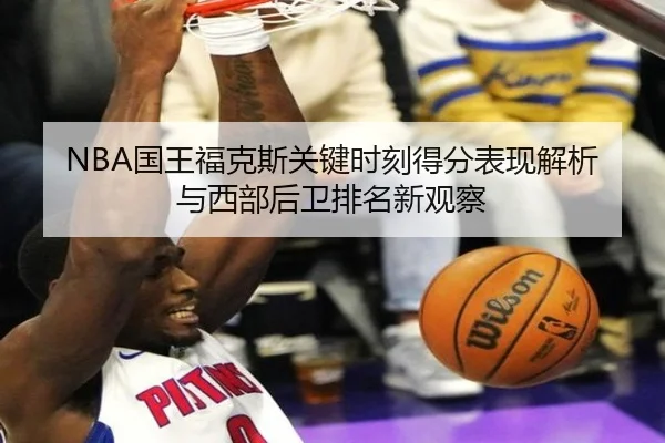 NBA国王福克斯关键时刻得分表现解析与西部后卫排名新观察