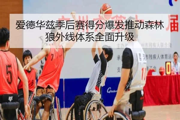 爱德华兹季后赛得分爆发推动森林狼外线体系全面升级